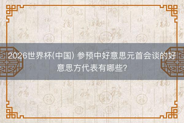 2026世界杯(中国) 参预中好意思元首会谈的好意思方代表有哪些？