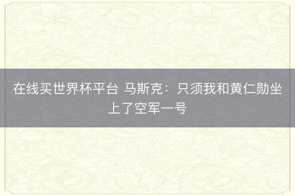 在线买世界杯平台 马斯克:只须我和黄仁勋坐上了空军一号