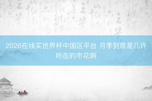 2026在线买世界杯中国区平台 月季到底是几许所在的市花啊