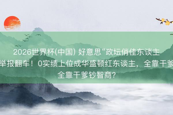 2026世界杯(中国) 好意思“政坛俏佳东谈主”遭金主举报翻车!0实绩上位成华盛顿红东谈主,全靠干爹钞智商?