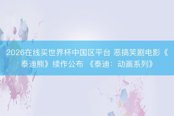 2026在线买世界杯中国区平台 恶搞笑剧电影《泰迪熊》续作公布 《泰迪：动画系列》