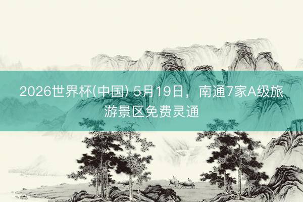 2026世界杯(中国) 5月19日,南通7家A级旅游景区免费灵通