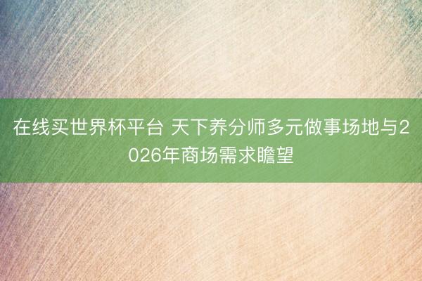 在线买世界杯平台 天下养分师多元做事场地与2026年商场需求瞻望