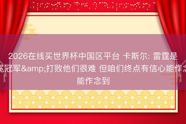 2026在线买世界杯中国区平台 卡斯尔: 雷霆是卫冕冠军&打败他们很难 但咱们终点有信心能作念到