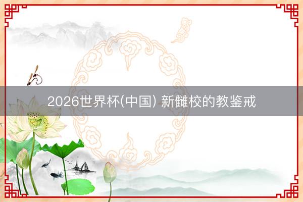 2026世界杯(中国) 新雠校的教鉴戒