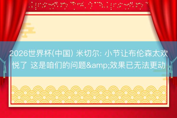 2026世界杯(中国) 米切尔: 小节让布伦森太欢悦了 这是咱们的问题&效果已无法更动