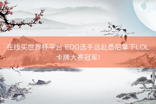 在线买世界杯平台 EDG选手远赴悉尼拿下LOL卡牌大赛冠军!