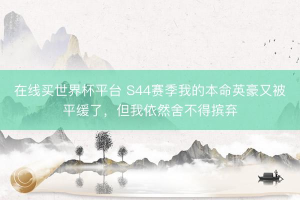 在线买世界杯平台 S44赛季我的本命英豪又被平缓了，但我依然舍不得摈弃