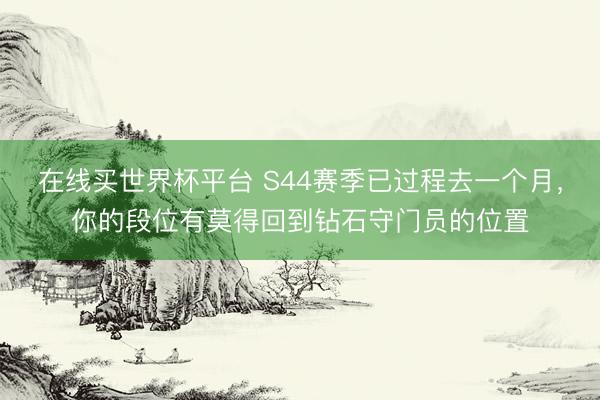 在线买世界杯平台 S44赛季已过程去一个月，你的段位有莫得回到钻石守门员的位置