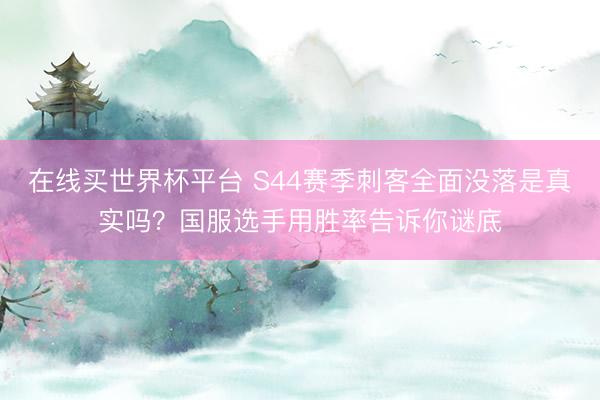 在线买世界杯平台 S44赛季刺客全面没落是真实吗？国服选手用胜率告诉你谜底
