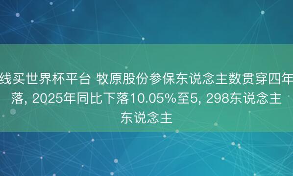在线买世界杯平台 牧原股份参保东说念主数贯穿四年下落， 2025年同比下落10.05%至5， 298东说念主