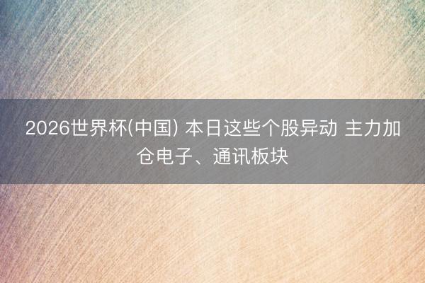 2026世界杯(中国) 本日这些个股异动 主力加仓电子、通讯板块