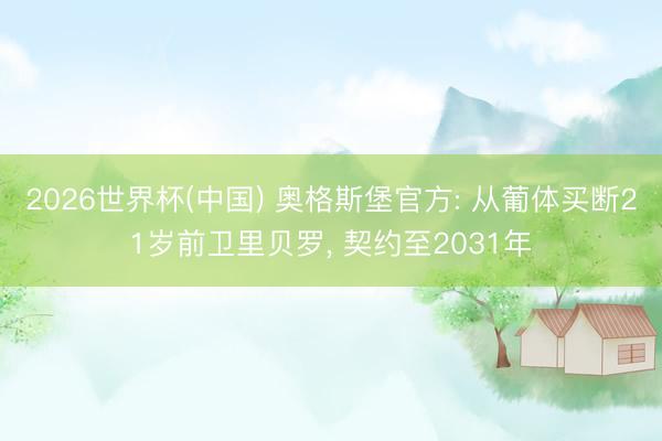 2026世界杯(中国) 奥格斯堡官方: 从葡体买断21岁前卫里贝罗, 契约至2031年