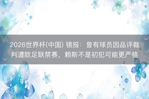 2026世界杯(中国) 镜报：曾有球员因品评裁判遭欧足联禁赛，赖斯不是初犯可能更严格