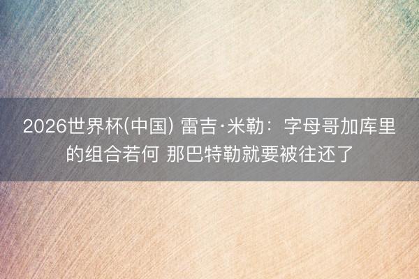 2026世界杯(中国) 雷吉·米勒：字母哥加库里的组合若何 那巴特勒就要被往还了