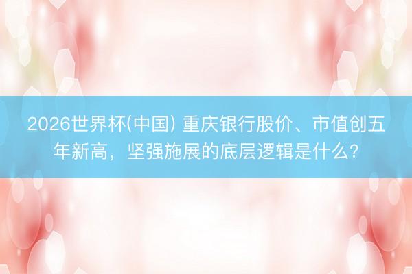 2026世界杯(中国) 重庆银行股价、市值创五年新高，坚强施展的底层逻辑是什么？