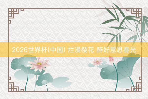 2026世界杯(中国) 烂漫樱花 醉好意思春光