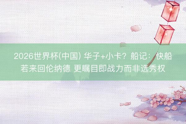 2026世界杯(中国) 华子+小卡？船记：快船若来回伦纳德 