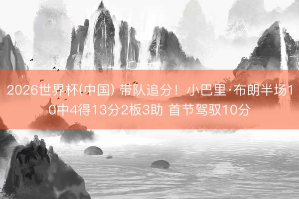 2026世界杯(中国) 带队追分！小巴里·布朗半场10中4得