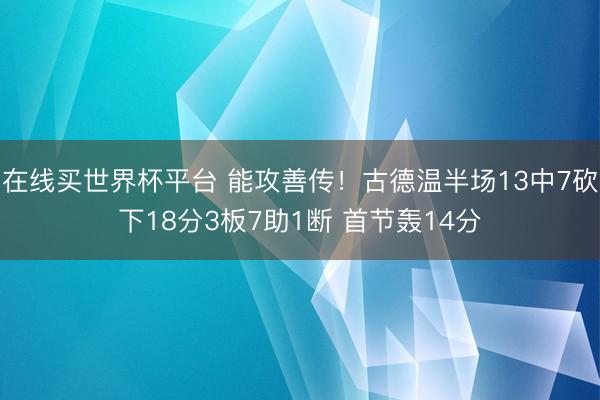 在线买世界杯平台 能攻善传！古德温半场13中7砍
