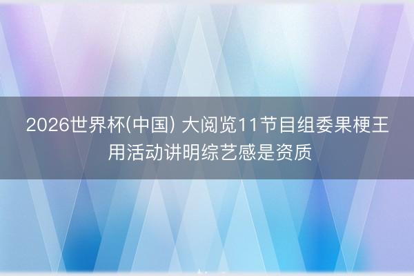 2026世界杯(中国) 大阅览11节目组委果梗王 用活动讲明综艺感是资质