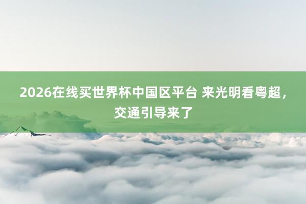2026在线买世界杯中国区平台 来光明看粤超，交通引导来了