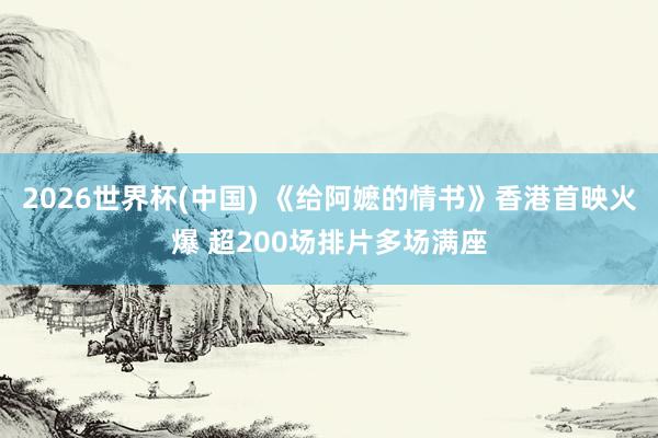 2026世界杯(中国) 《给阿嬷的情书》香港首映火爆 超200场排片多场满座