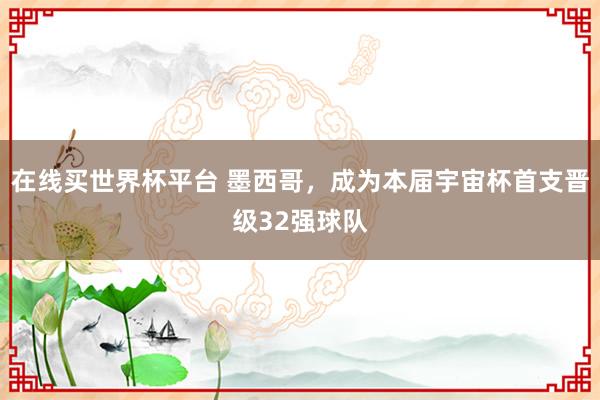 在线买世界杯平台 墨西哥，成为本届宇宙杯首支晋级32强球队